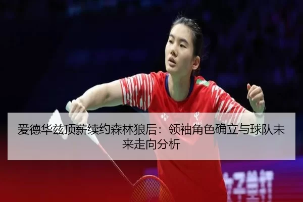 爱德华兹顶薪续约森林狼后：领袖角色确立与球队未来走向分析