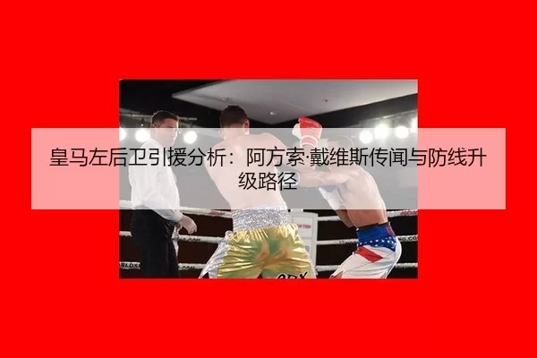皇马左后卫引援分析：阿方索·戴维斯传闻与防线升级路径